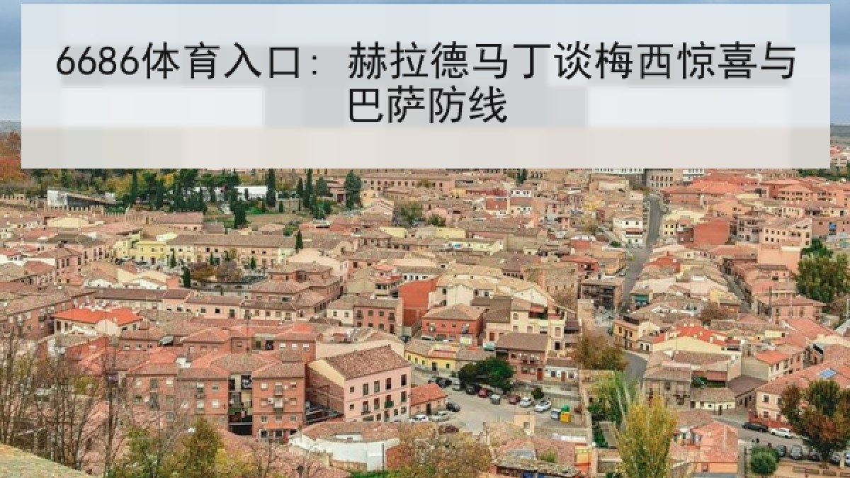 6686体育入口: 赫拉德马丁谈梅西惊喜与巴萨防线