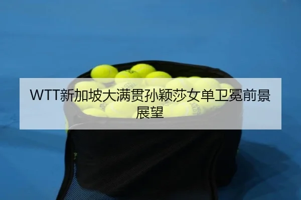 WTT新加坡大满贯孙颖莎女单卫冕前景展望