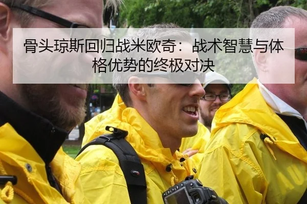 骨头琼斯回归战米欧奇：战术智慧与体格优势的终极对决