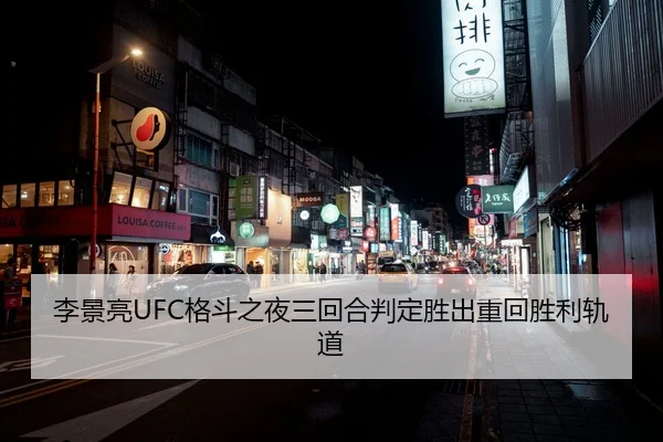 李景亮UFC格斗之夜三回合判定胜出重回胜利轨道
