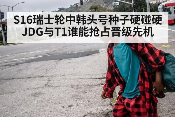 S16瑞士轮中韩头号种子硬碰硬 JDG与T1谁能抢占晋级先机