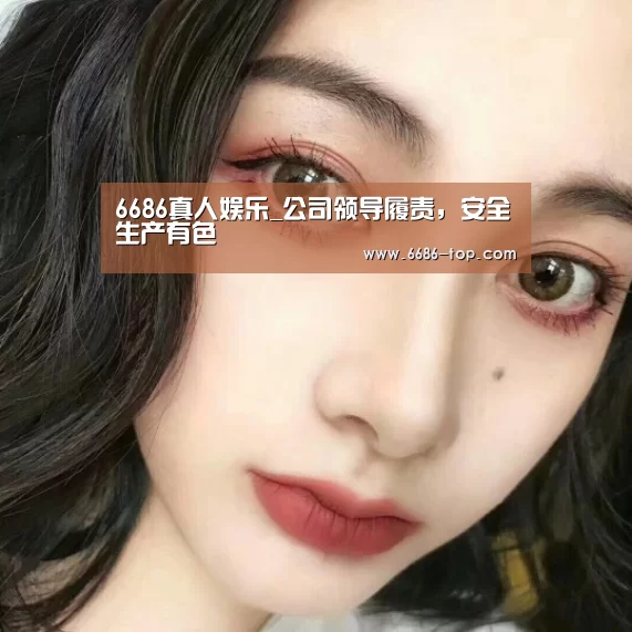 6686真人娱乐_公司领导履责，安全生产有色
